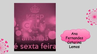 Ana
Fernandes
Catarina
Lemos
 