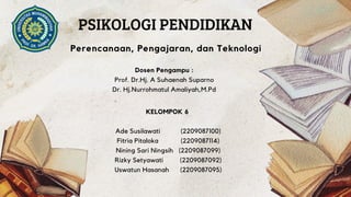 KELOMPOK 6
Ade Susilawati (2209087100)
Fitria Pitaloka (2209087114)
Nining Sari Ningsih (2209087099)
Rizky Setyawati (2209087092)
Uswatun Hasanah (2209087095)
PSIKOLOGI PENDIDIKAN
Perencanaan, Pengajaran, dan Teknologi
Dosen Pengampu :
Prof. Dr.Hj. A Suhaenah Suparno
Dr. Hj.Nurrohmatul Amaliyah,M.Pd
 