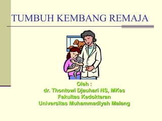 TUMBUH KEMBANG REMAJA
Oleh :
dr. Thontowi Djauhari NS, MKes
Fakultas Kedokteran
Universitas Muhammadiyah Malang
 