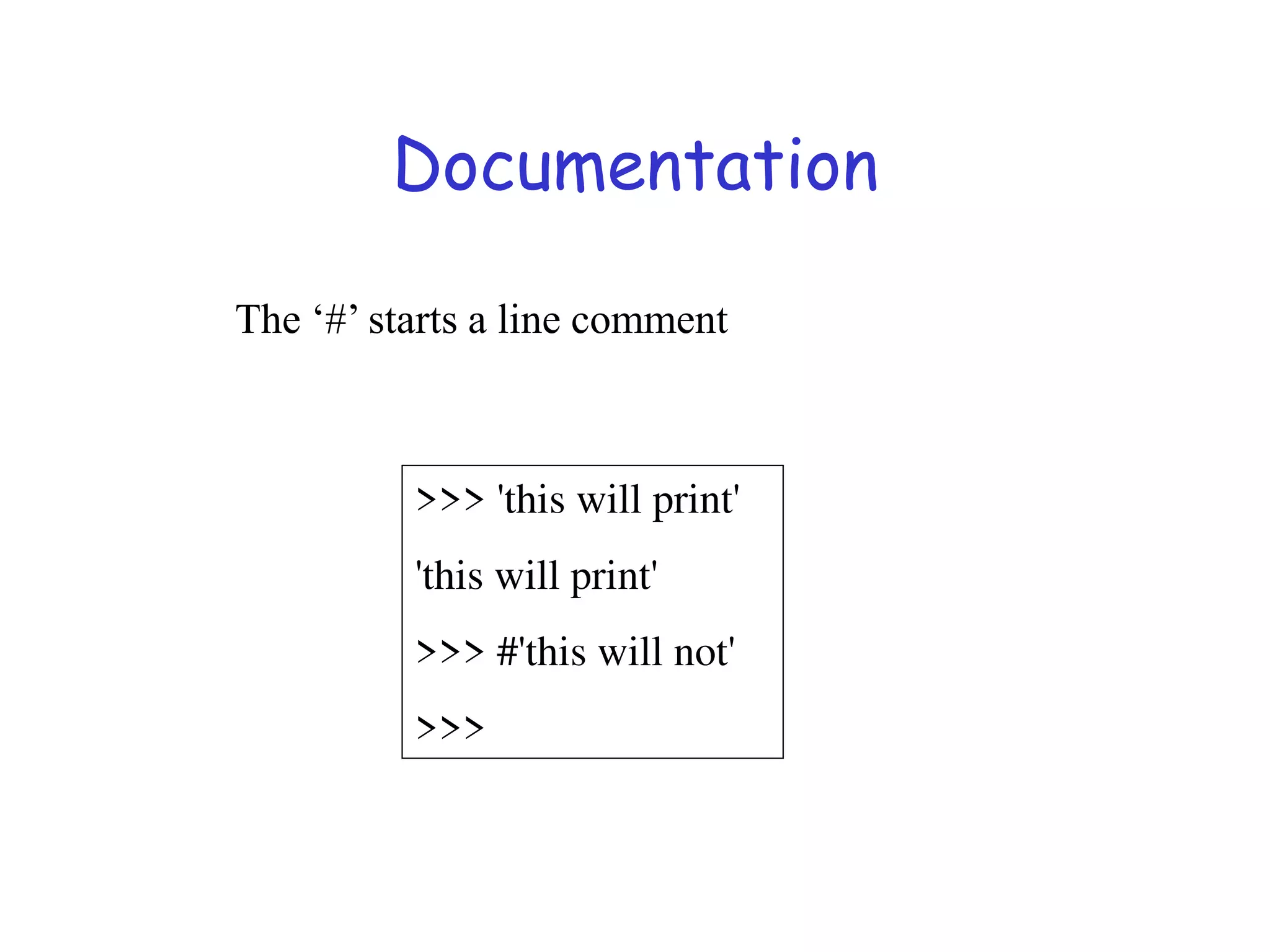 Documentation
>>> 'this will print'
'this will print'
>>> #'this will not'
>>>
The ‘#’ starts a line comment
 
