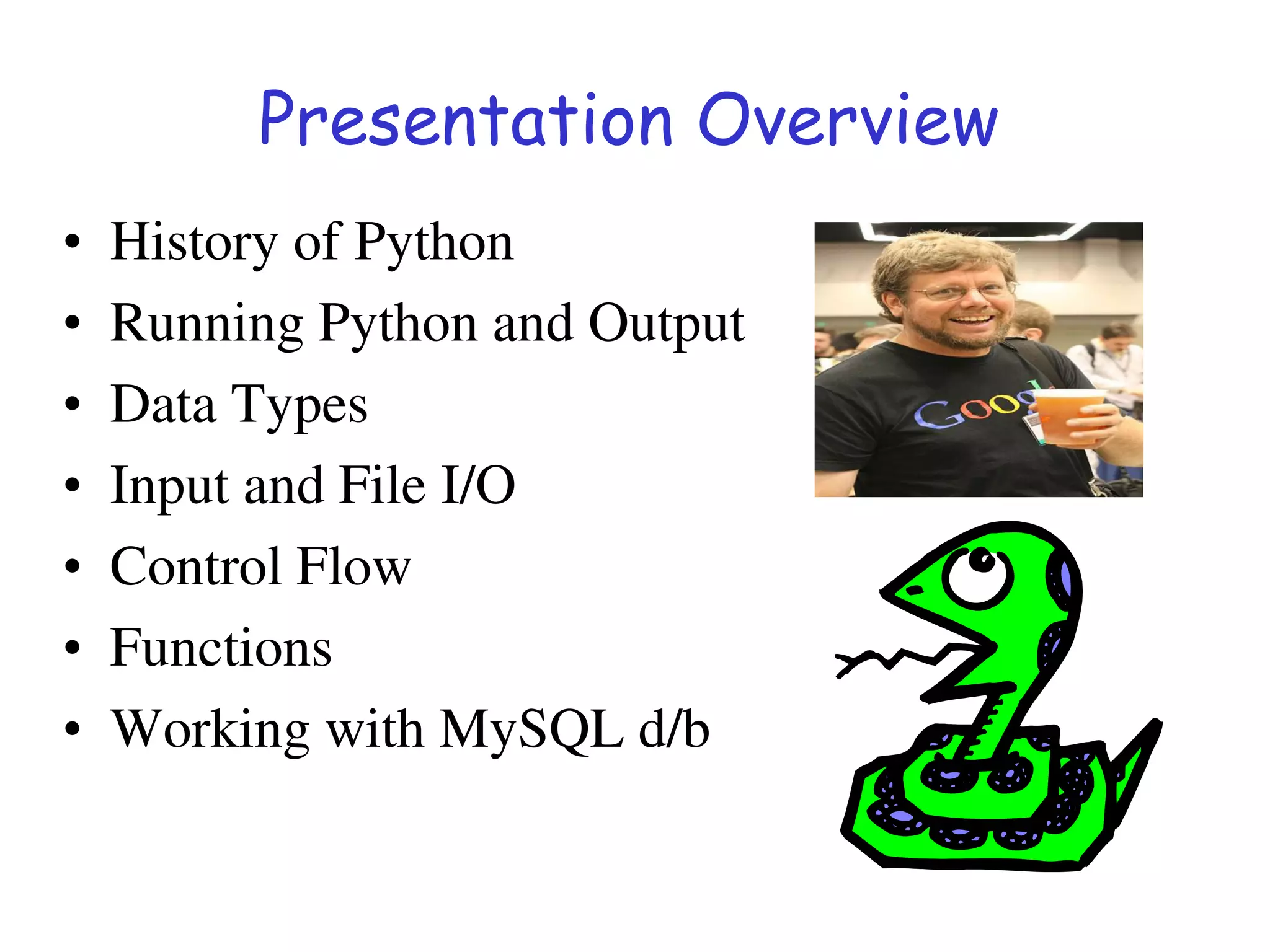 Presentation Overview
• History of Python
• Running Python and Output
• Data Types
• Input and File I/O
• Control Flow
• Functions
• Working with MySQL d/b
 