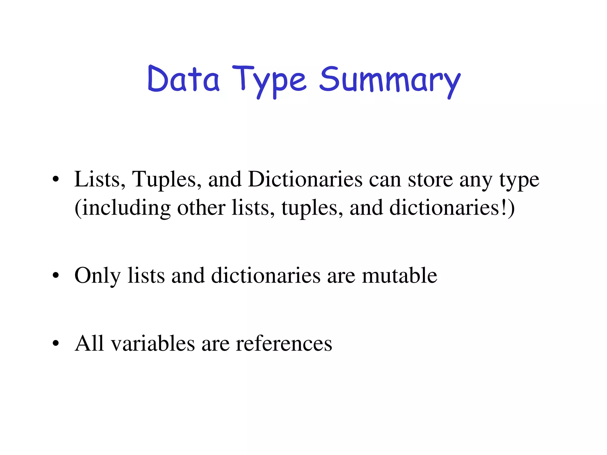 Data Type Summary
• Lists, Tuples, and Dictionaries can store any type
(including other lists, tuples, and dictionaries!)
• Only lists and dictionaries are mutable
• All variables are references
 