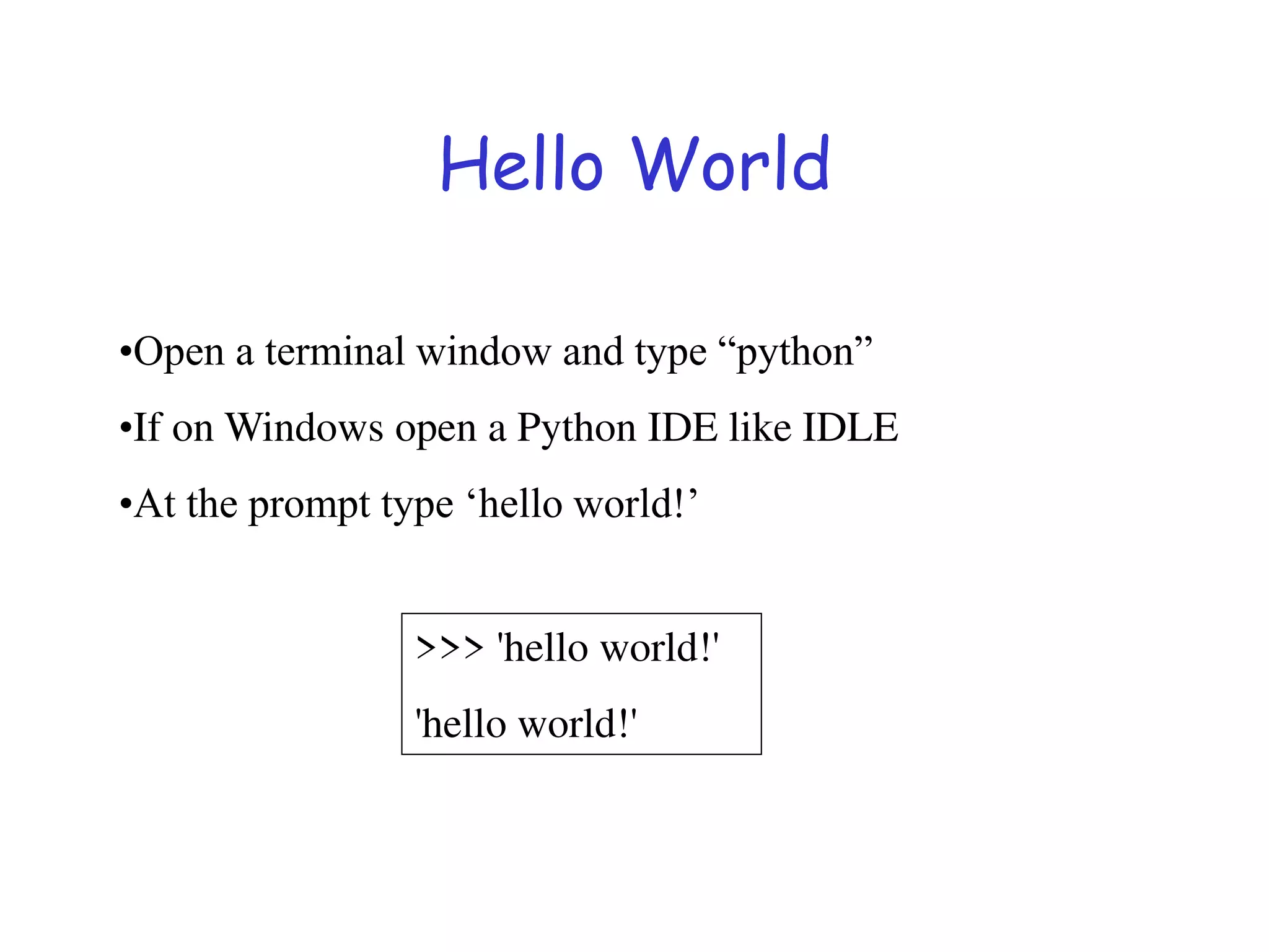Hello World
>>> 'hello world!'
'hello world!'
•Open a terminal window and type “python”
•If on Windows open a Python IDE like IDLE
•At the prompt type ‘hello world!’
 