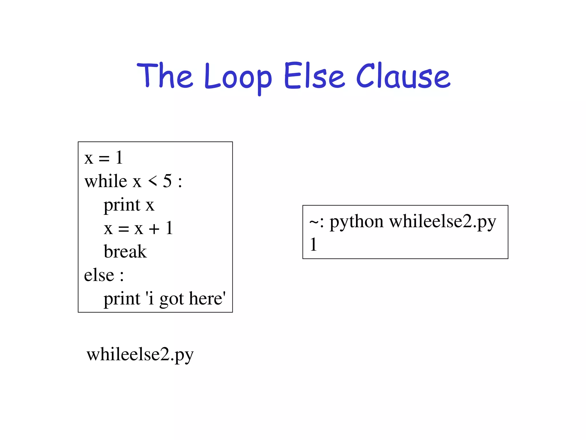 The Loop Else Clause
x = 1
while x < 5 :
print x
x = x + 1
break
else :
print 'i got here'
~: python whileelse2.py
1
whileelse2.py
 