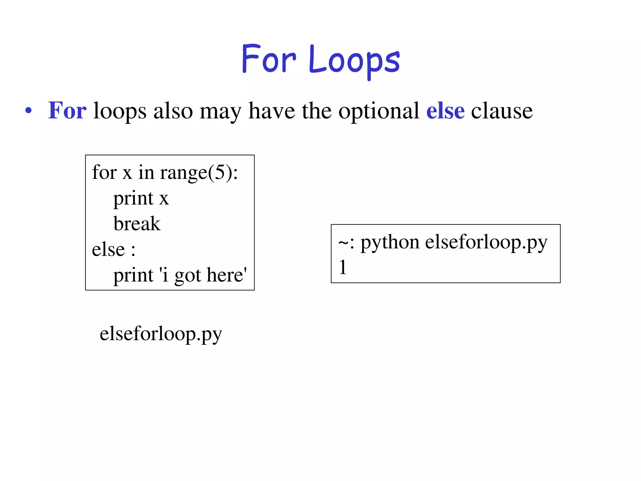 For Loops
• For loops also may have the optional else clause
for x in range(5):
print x
break
else :
print 'i got here'
~: python elseforloop.py
1
elseforloop.py
 