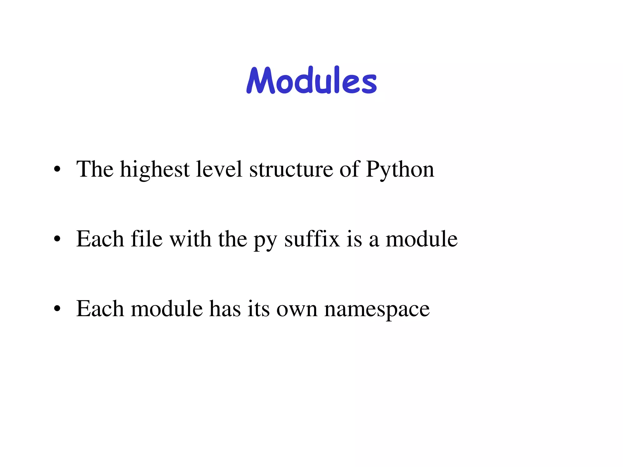 Modules
• The highest level structure of Python
• Each file with the py suffix is a module
• Each module has its own namespace
 