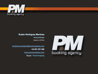 Rubén Rodríguez Martínez
Booking Manager

(Madrid, SPAIN)

booking.manager@psymanaging.com
+34 661 551 608
www.psymanaging.com
Skype - Psymanaging

 