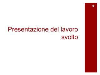 2




Presentazione del lavoro
                   svolto
 