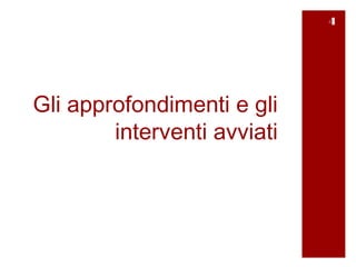 4




Gli approfondimenti e gli
        interventi avviati
 