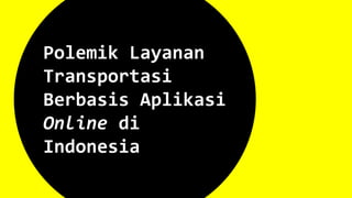 Polemik Layanan
Transportasi
Berbasis Aplikasi
Online di
Indonesia
 