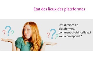 Etat deslieux desplateformes
Des dizaines de
plateformes,
comment choisir celle qui
vous correspond ?
 