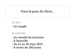 Dans la peaudu client…
Je suis :
- Un couple
Je cherche :
- Un meublé de tourisme
- À Deauville
- Du 21 au 28 mars 2015
- À moins de 100 euros
 