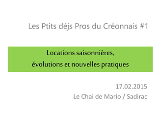 Les Ptits déjs Pros du Créonnais #1
17.02.2015
Le Chai de Mario / Sadirac
Locationssaisonnières,
évolutions etnouvellespratiques
 