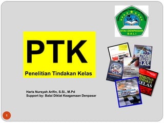 Haris Nursyah Arifin, S.Si., M.Pd
Support by: Balai Diklat Keagamaan Denpasar
1
PTK
Penelitian Tindakan Kelas
 