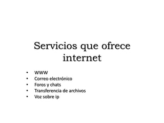 Servicios que ofrece
internet
• WWW
• Correo electrónico
• Foros y chats
• Transferencia de archivos
• Voz sobre ip
 