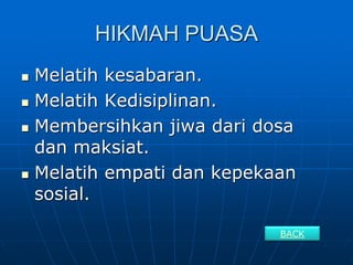 HIKMAH PUASA
 Melatih kesabaran.
 Melatih Kedisiplinan.
 Membersihkan jiwa dari dosa
dan maksiat.
 Melatih empati dan kepekaan
sosial.
BACK
 