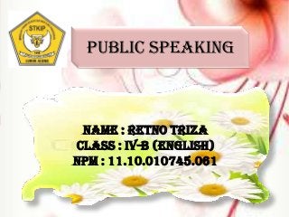 PUBLIC SPEAKING
NAME : RETNO TRIZA
CLASS : IV-B (ENGLISH)
NPM : 11.10.010745.061
 