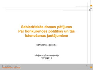 Sabiedriskās domas pētījums
Par konkurences politikas un tās
īstenošanas jautājumiem
Konkurences padome
Latvijas uzņēmumu aptauja
10-12/2014
1
 
