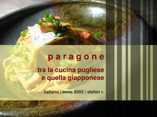 paragone
tra la cucina pugliese
  e quella giapponese

 italiano | emta 2005 | stefan r.
 