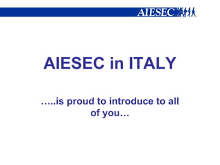 AIESEC in ITALY
…..is proud to introduce to all
of you…
 