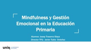Mindfulness y Gestión
Emocional en la Educación
Primaria
Alumno: Josep Traserra Olaya
Director TFG: Javier Tubio Ordoñez
 