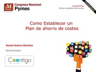 Como Establecer un
Plan de ahorro de costes
Daniel Suárez Sánchez
Socio-Director
Ciudad/Plaza
Fecha completa del evento
 