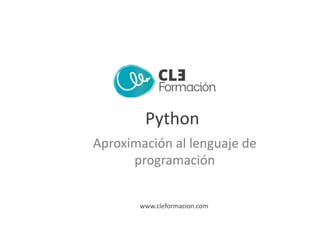 www.cleformacion.com
Python
Aproximación al lenguaje de
programación
www.cleformacion.com
Python
Aproximación al lenguaje de
programación
 