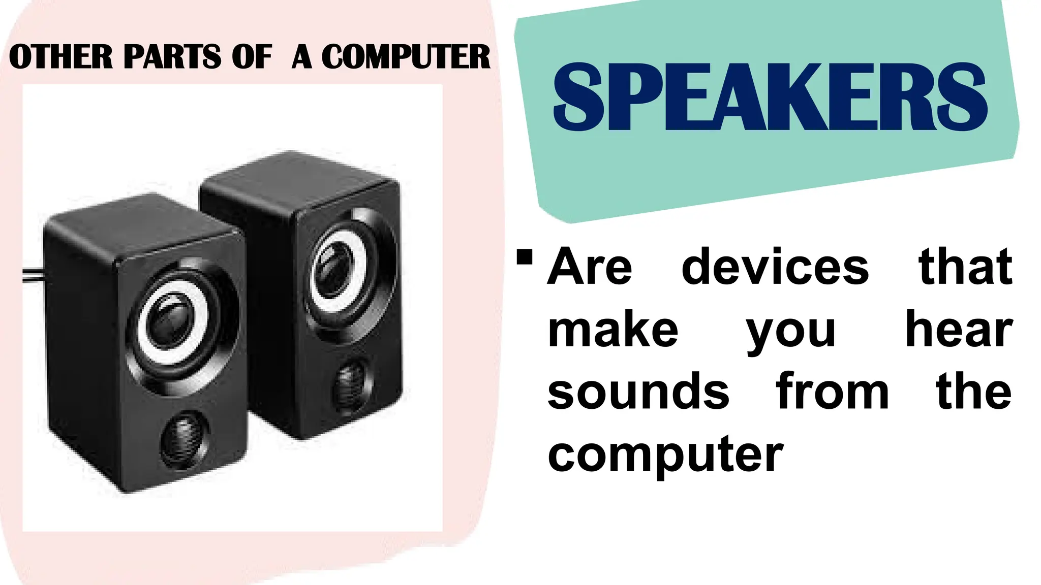 OTHER PARTS OF A COMPUTER
SPEAKERS
 Are devices that
make you hear
sounds from the
computer
 