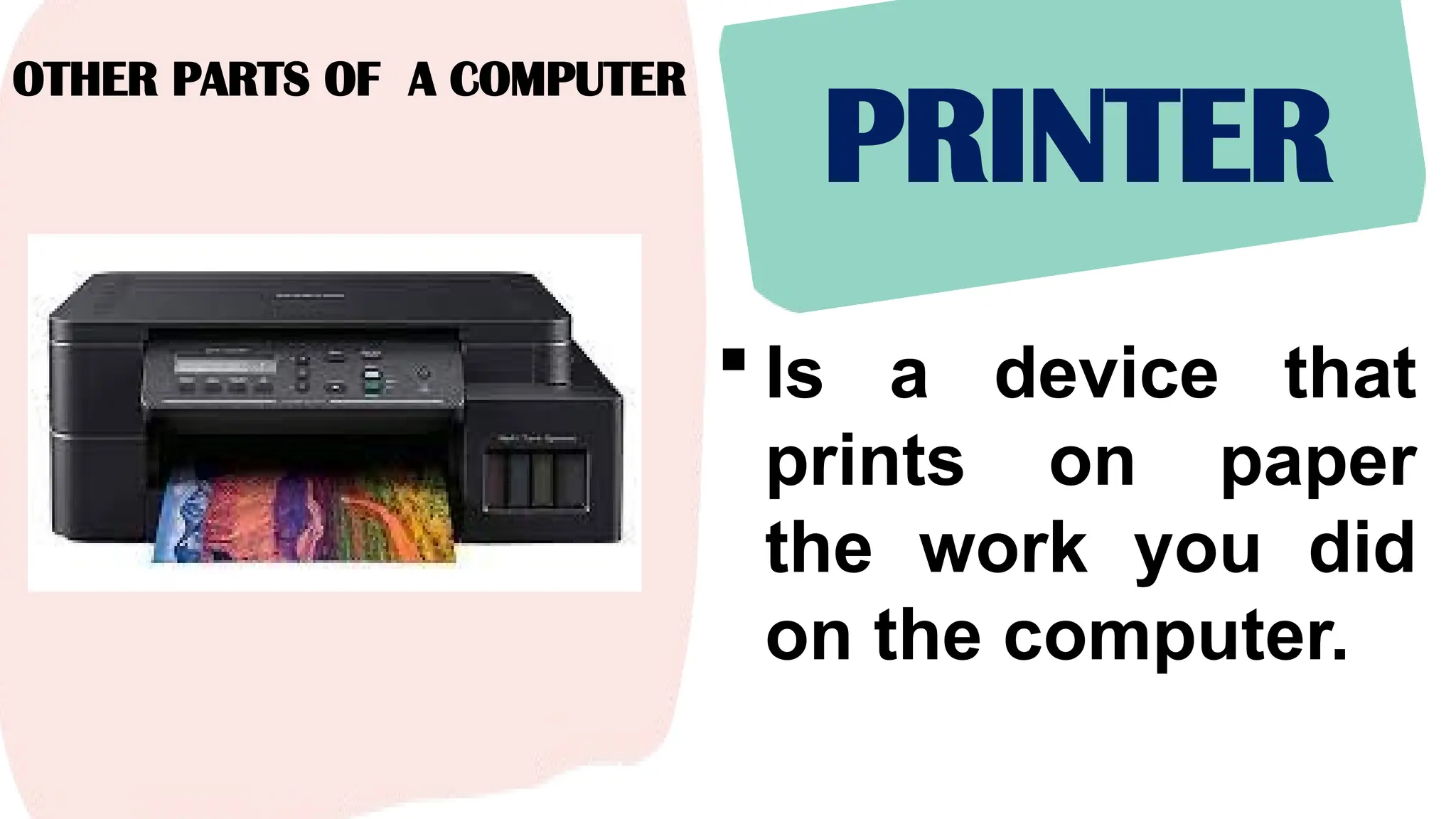 OTHER PARTS OF A COMPUTER
PRINTER
 Is a device that
prints on paper
the work you did
on the computer.
 
