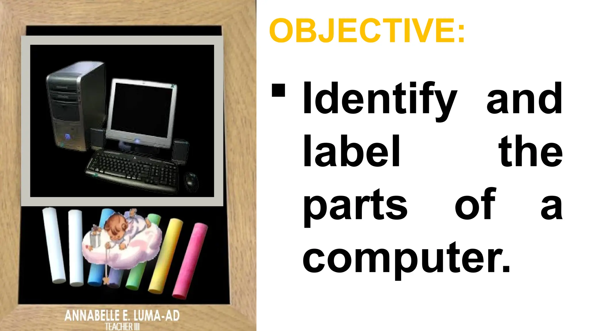 OBJECTIVE:
 Identify and
label the
parts of a
computer.
 