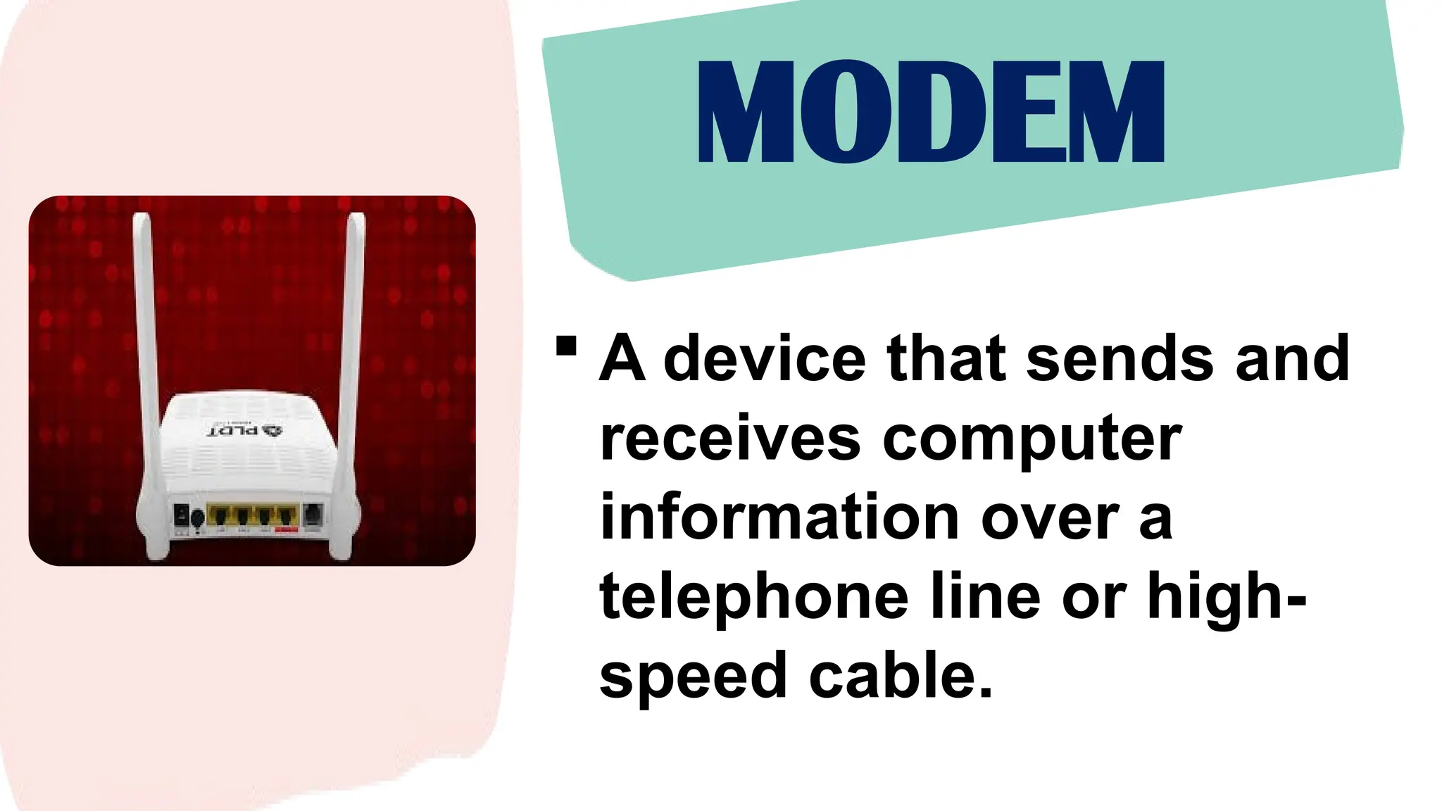 MODEM
 A device that sends and
receives computer
information over a
telephone line or high-
speed cable.
 