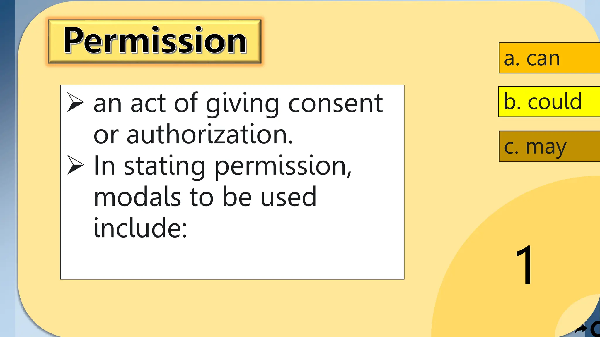 1
C
 an act of giving consent
or authorization.
 In stating permission,
modals to be used
include:
a. can
b. could
c. may
 
