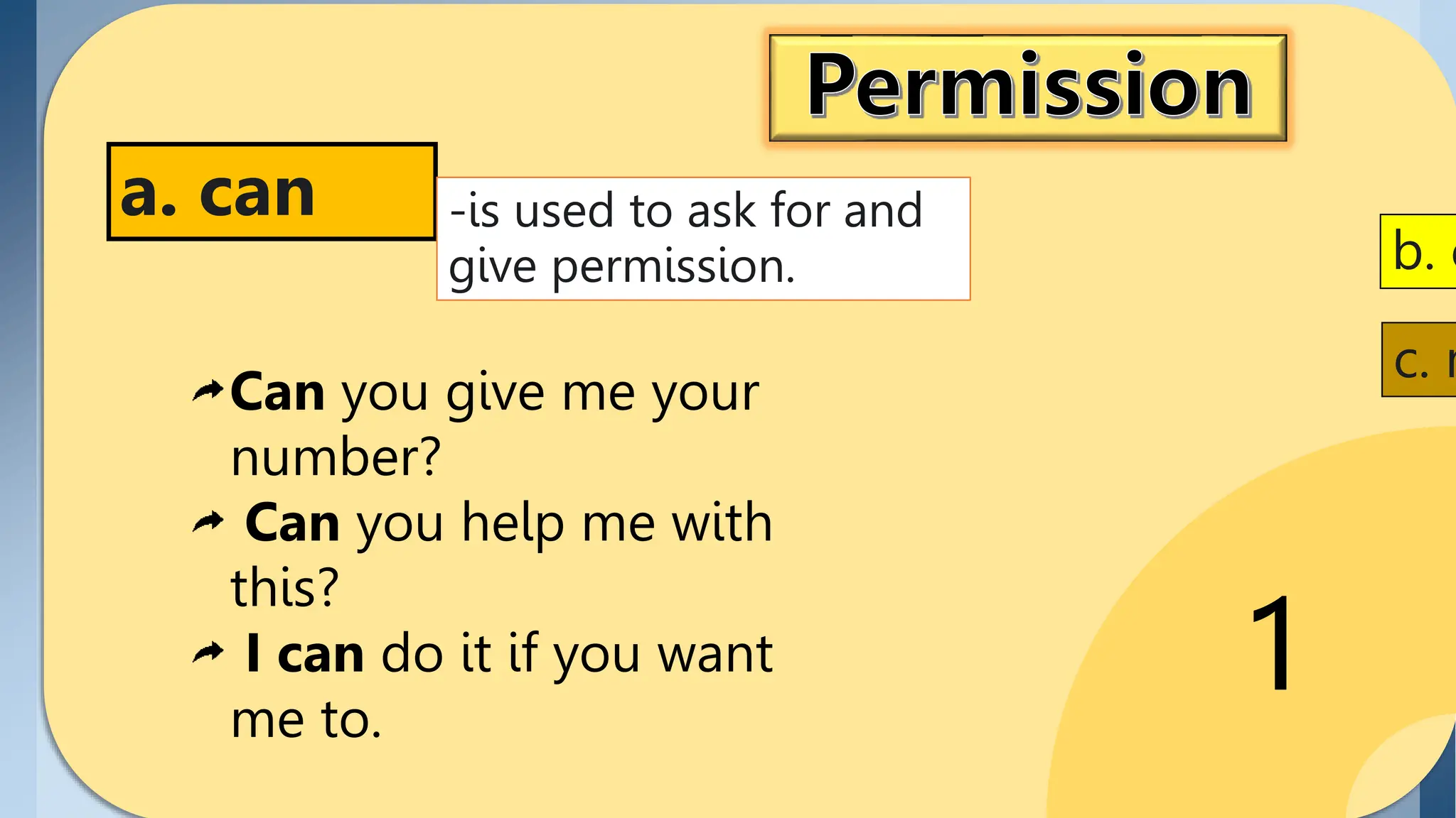 1
a. can -is used to ask for and
give permission.
Can you give me your
number?
Can you help me with
this?
I can do it if you want
me to.
b. c
c. m
 
