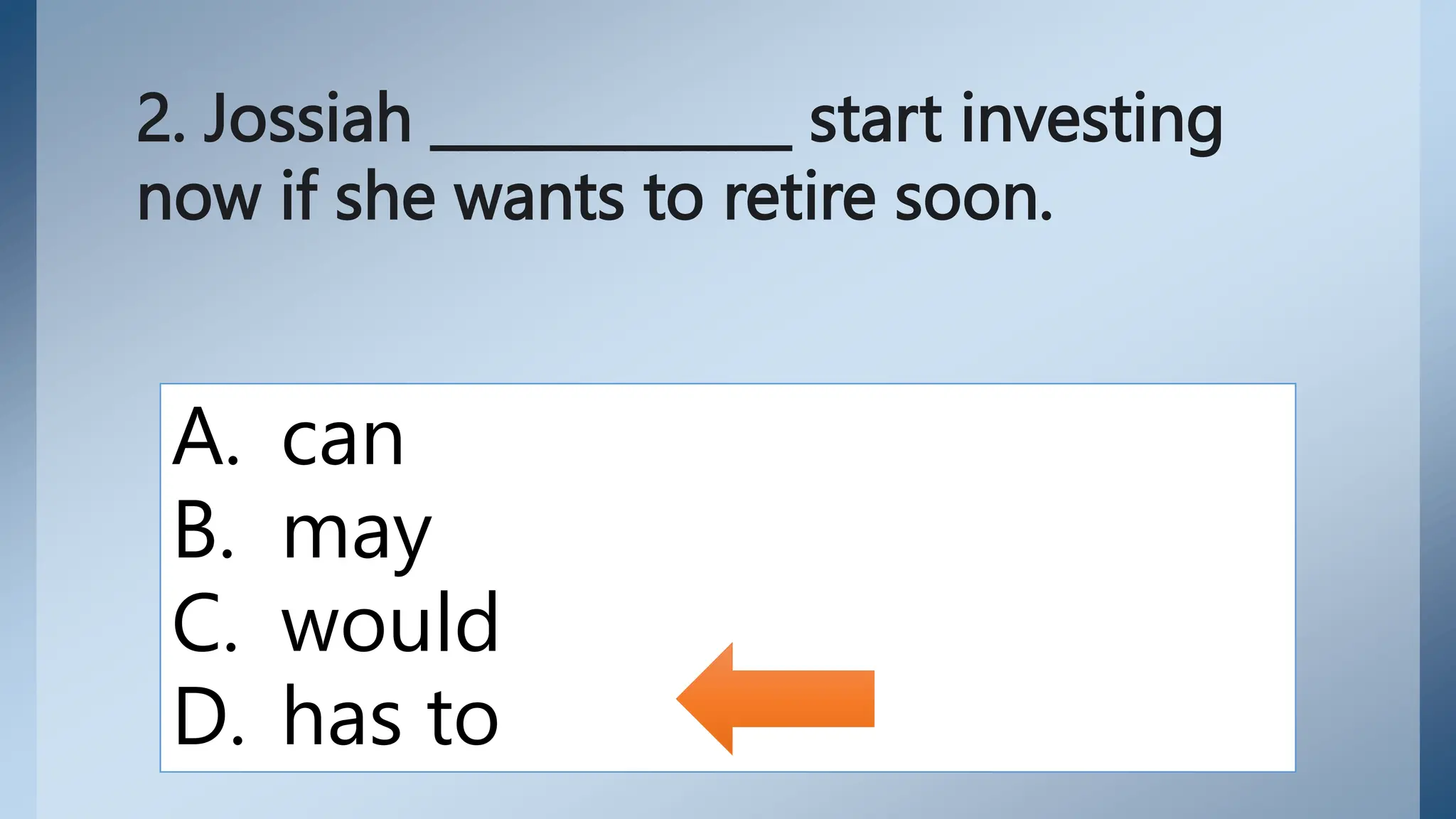 2. Jossiah _____________ start investing
now if she wants to retire soon.
A. can
B. may
C. would
D. has to
 