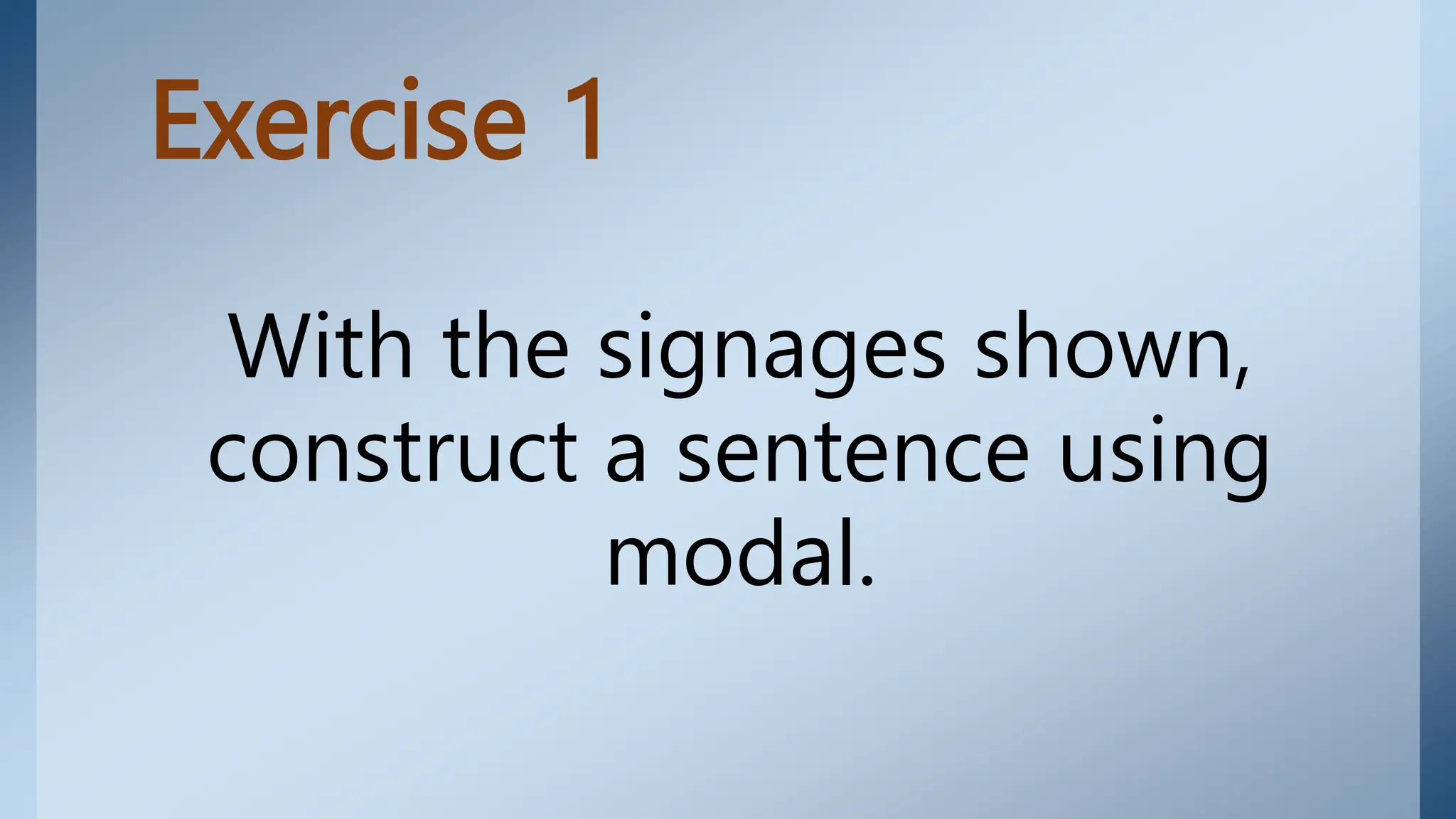 Exercise 1
With the signages shown,
construct a sentence using
modal.
 