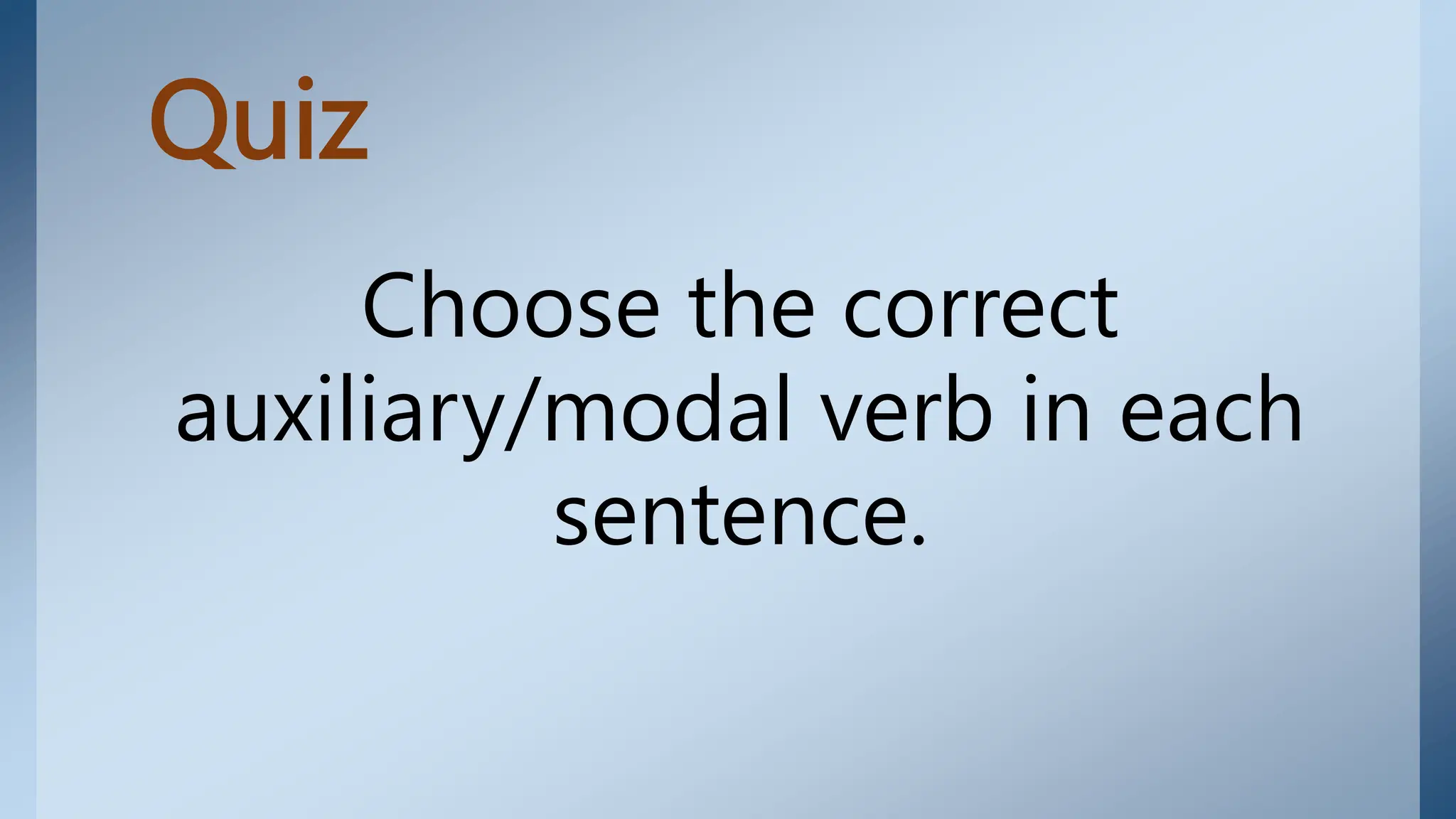 Quiz
Choose the correct
auxiliary/modal verb in each
sentence.
 