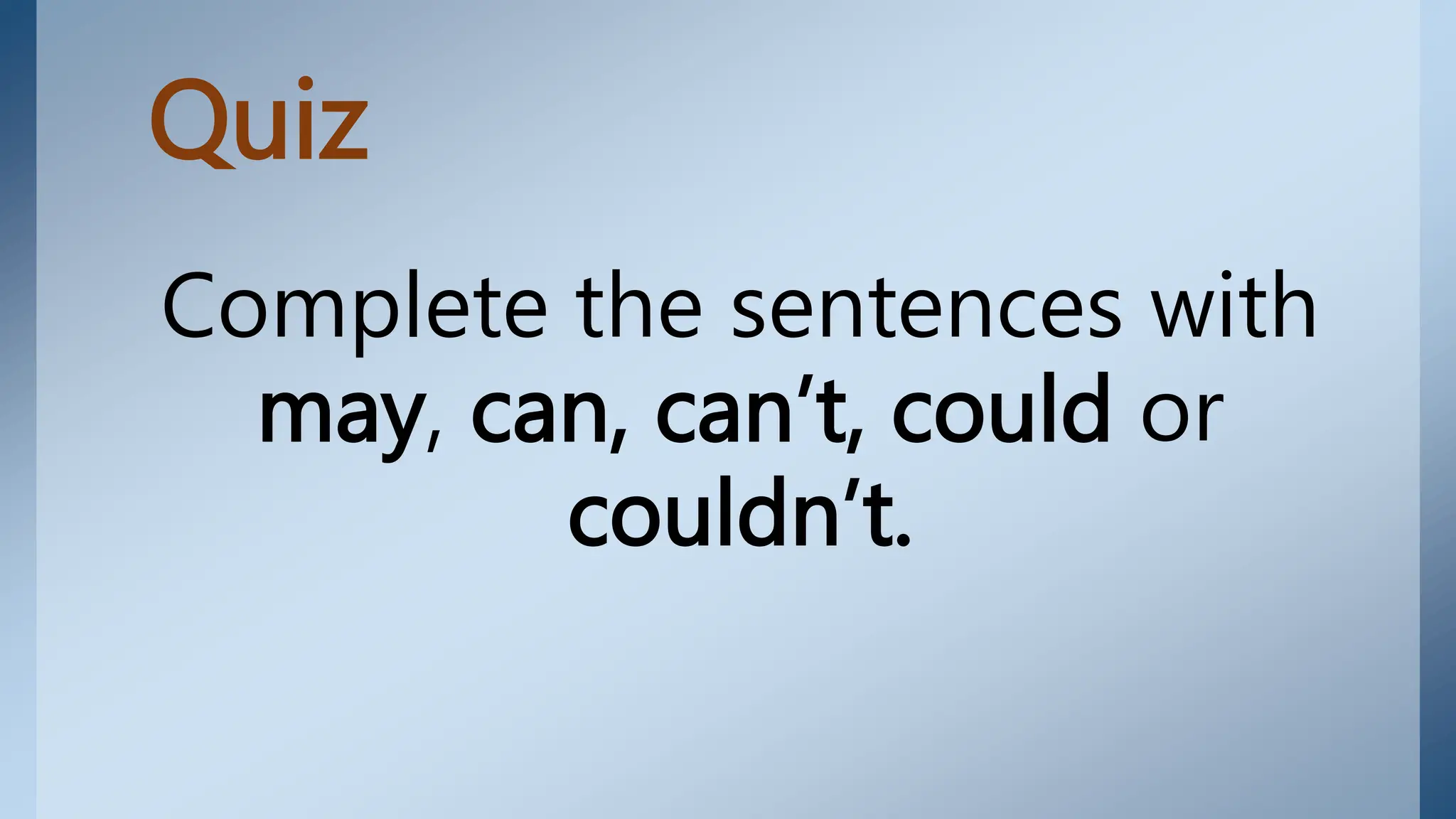 Quiz
Complete the sentences with
may, can, can’t, could or
couldn’t.
 