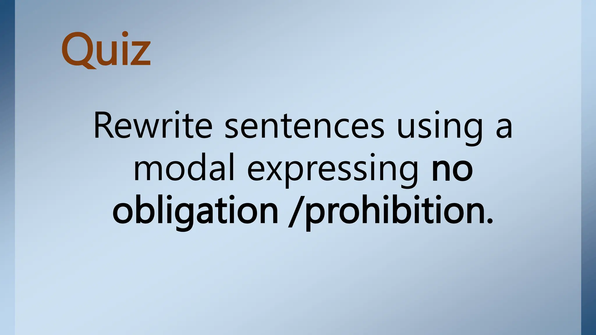 Quiz
Rewrite sentences using a
modal expressing no
obligation /prohibition.
 