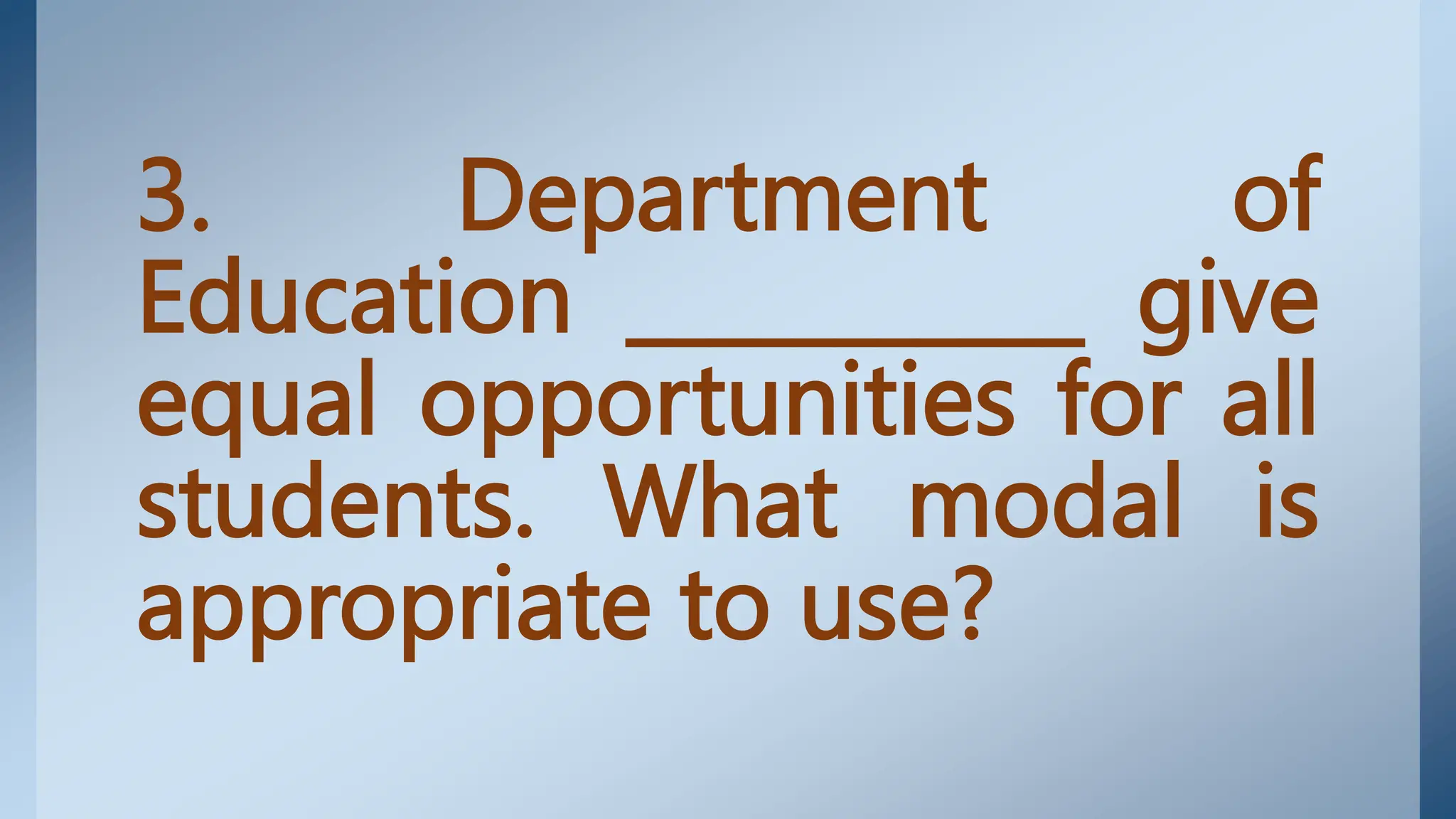 3. Department of
Education ___________ give
equal opportunities for all
students. What modal is
appropriate to use?
 