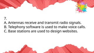 7.
A. Antennas receive and transmit radio signals.
B. Telephony software is used to make voice calls.
C. Base stations are used to design websites.
 
