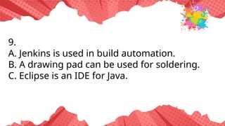 9.
A. Jenkins is used in build automation.
B. A drawing pad can be used for soldering.
C. Eclipse is an IDE for Java.
 