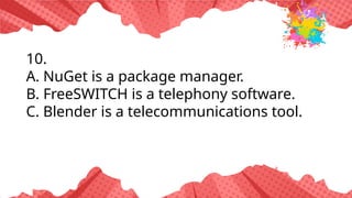 10.
A. NuGet is a package manager.
B. FreeSWITCH is a telephony software.
C. Blender is a telecommunications tool.
 