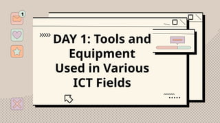 DAY 1: Tools and
Equipment
Used in Various
ICT Fields
 