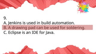9.
A. Jenkins is used in build automation.
B. A drawing pad can be used for soldering.
C. Eclipse is an IDE for Java.
 
