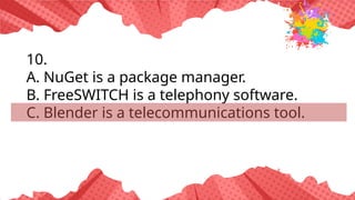 10.
A. NuGet is a package manager.
B. FreeSWITCH is a telephony software.
C. Blender is a telecommunications tool.
 