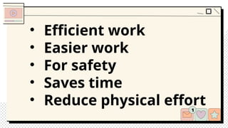 • Efficient work
• Easier work
• For safety
• Saves time
• Reduce physical effort
 