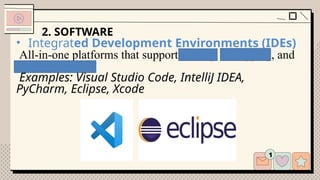 2. SOFTWARE
• Integrated Development Environments (IDEs)
All-in-one platforms that support editing, debugging, and
compiling code.
Examples: Visual Studio Code, IntelliJ IDEA,
PyCharm, Eclipse, Xcode
 