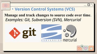 • Version Control Systems (VCS)
Manage and track changes to source code over time.
Examples: Git, Subversion (SVN), Mercurial
 