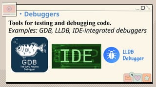 • Debuggers
Tools for testing and debugging code.
Examples: GDB, LLDB, IDE-integrated debuggers
 