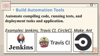 • Build Automation Tools
Automate compiling code, running tests, and
deployment tasks and application.
Examples: Jenkins, Travis CI, CircleCI, Make, Ant
 